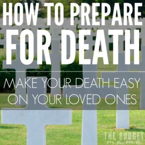 How to Prepare for Death - Make your death easy on your loved ones by making sure you follow these three ways to make this time bearable for them. It will help make it financially more bearable, make for less arguments over who gets what, and your last wishes will be honored.